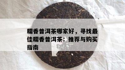 糯香普洱茶哪家好，寻找更佳糯香普洱茶：推荐与购买指南