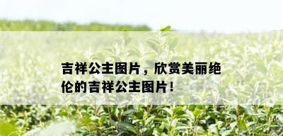 吉祥公主图片，欣赏美丽绝伦的吉祥公主图片！