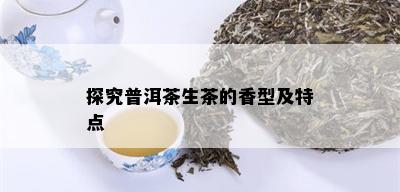 探究普洱茶生茶的香型及特点