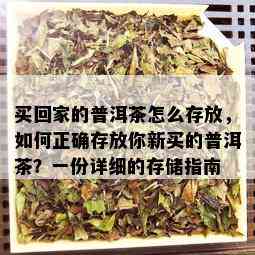 买回家的普洱茶怎么存放，如何正确存放你新买的普洱茶？一份详细的存储指南