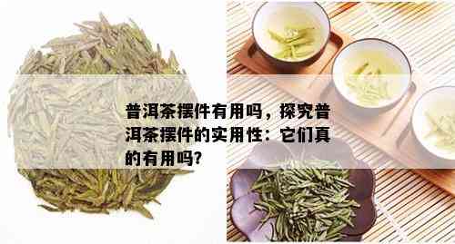 普洱茶摆件有用吗，探究普洱茶摆件的实用性：它们真的有用吗？