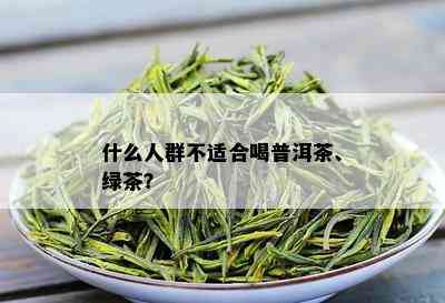 什么人群不适合喝普洱茶、绿茶？