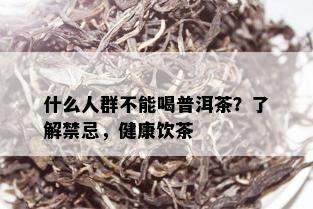 什么人群不能喝普洱茶？了解禁忌，健康饮茶