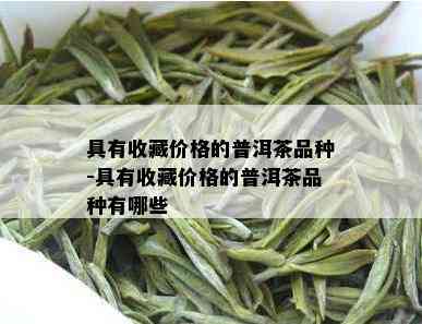 具有收藏价格的普洱茶品种-具有收藏价格的普洱茶品种有哪些