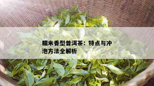 糯米香型普洱茶：特点与冲泡方法全解析