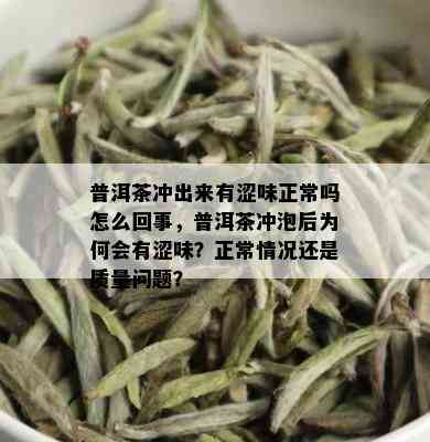 普洱茶冲出来有涩味正常吗怎么回事，普洱茶冲泡后为何会有涩味？正常情况还是质量问题？