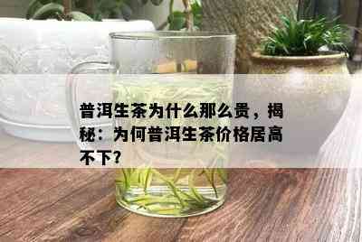 普洱生茶为什么那么贵，揭秘：为何普洱生茶价格居高不下？