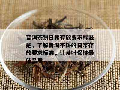 普洱茶饼日常存放要求标准是，了解普洱茶饼的日常存放要求标准，让茶叶保持更佳品质