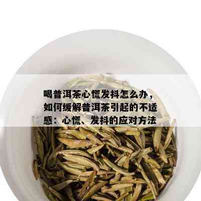 喝普洱茶心慌发抖怎么办，如何缓解普洱茶引起的不适感：心慌、发抖的应对方法