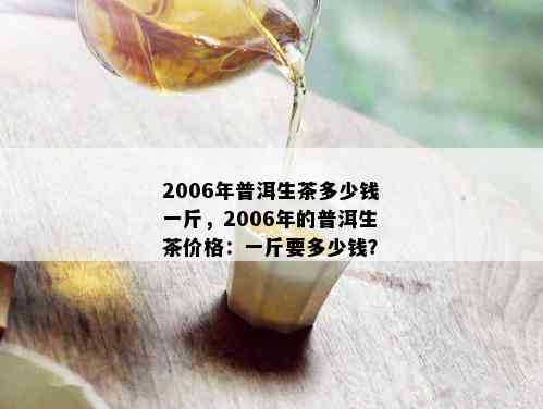 2006年普洱生茶多少钱一斤，2006年的普洱生茶价格：一斤要多少钱？