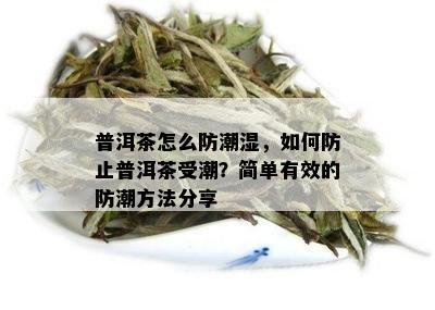 普洱茶怎么防潮湿，如何防止普洱茶受潮？简单有效的防潮方法分享