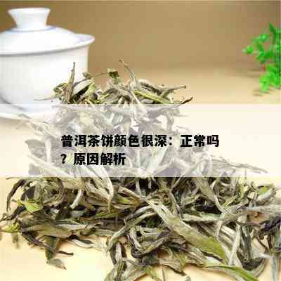 普洱茶饼颜色很深：正常吗？原因解析