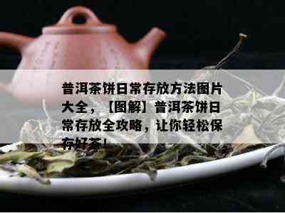 普洱茶饼日常存放方法图片大全，【图解】普洱茶饼日常存放全攻略，让你轻松保存好茶！