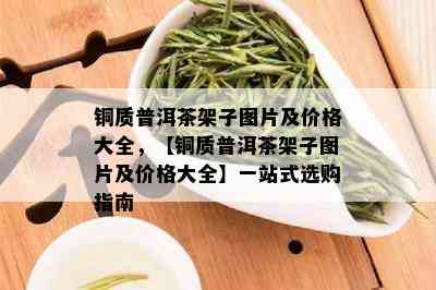 铜质普洱茶架子图片及价格大全，【铜质普洱茶架子图片及价格大全】一站式选购指南