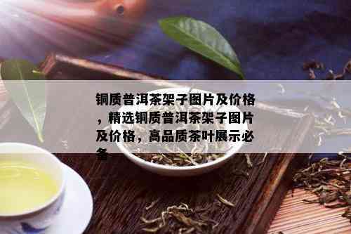 铜质普洱茶架子图片及价格，精选铜质普洱茶架子图片及价格，高品质茶叶展示必备