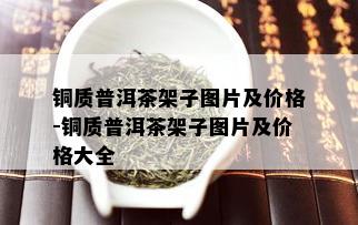 铜质普洱茶架子图片及价格-铜质普洱茶架子图片及价格大全