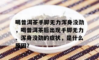 喝普洱茶手脚无力浑身没劲，喝普洱茶后出现手脚无力、浑身没劲的症状，是什么原因？