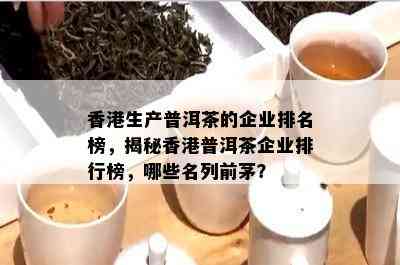 香港生产普洱茶的企业排名榜，揭秘香港普洱茶企业排行榜，哪些名列前茅？