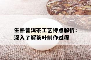 生熟普洱茶工艺特点解析：深入了解茶叶制作过程