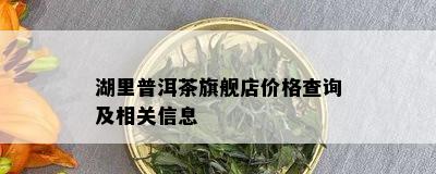 湖里普洱茶旗舰店价格查询及相关信息