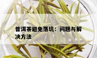 普洱茶避免落坑：问题与解决方法