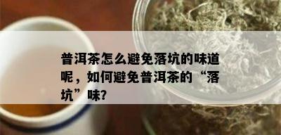 普洱茶怎么避免落坑的味道呢，如何避免普洱茶的“落坑”味？