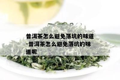 普洱茶怎么避免落坑的味道-普洱茶怎么避免落坑的味道呢