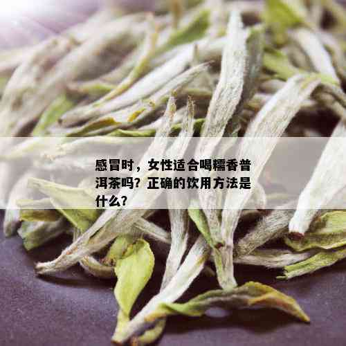 感冒时，女性适合喝糯香普洱茶吗？正确的饮用方法是什么？