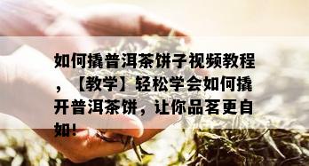 如何撬普洱茶饼子视频教程，【教学】轻松学会如何撬开普洱茶饼，让你品茗更自如！