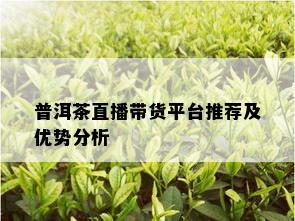 普洱茶直播带货平台推荐及优势分析