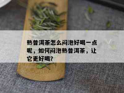 熟普洱茶怎么闷泡好喝一点呢，如何闷泡熟普洱茶，让它更好喝？