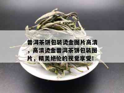 普洱茶饼包装烫金图片高清，高清烫金普洱茶饼包装图片，精美绝伦的视觉享受！