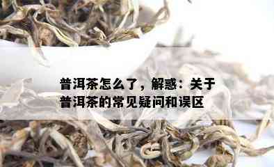 普洱茶怎么了，解惑：关于普洱茶的常见疑问和误区