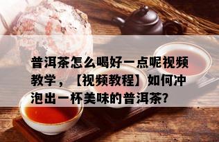 普洱茶怎么喝好一点呢视频教学，【视频教程】如何冲泡出一杯美味的普洱茶？