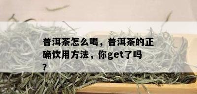 普洱茶怎么喝，普洱茶的正确饮用方法，你get了吗？