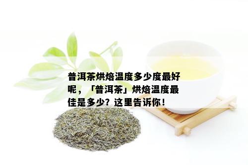 普洱茶烘焙温度多少度更好呢，「普洱茶」烘焙温度更佳是多少？这里告诉你！