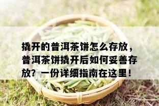 撬开的普洱茶饼怎么存放，普洱茶饼撬开后如何妥善存放？一份详细指南在这里！