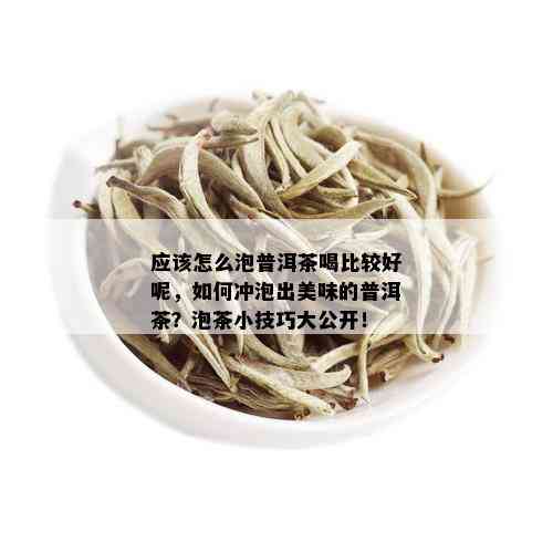 应该怎么泡普洱茶喝比较好呢，如何冲泡出美味的普洱茶？泡茶小技巧大公开！