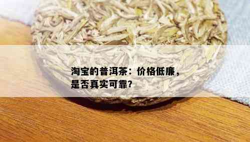 淘宝的普洱茶：价格低廉，是否真实可靠？