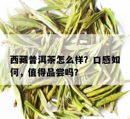  *** 普洱茶怎么样？口感如何，值得品尝吗？