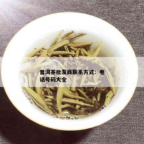 普洱茶批发商联系方式：电话号码大全