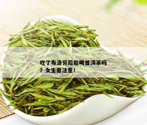 吃了布洛芬后能喝普洱茶吗？女生需注意！