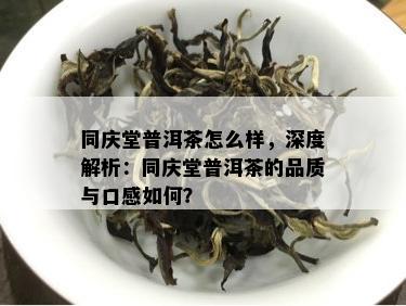 同庆堂普洱茶怎么样，深度解析：同庆堂普洱茶的品质与口感如何？