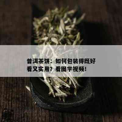 普洱茶饼：如何包装得既好看又实用？看图学视频！