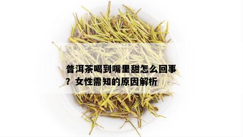 普洱茶喝到嘴里甜怎么回事？女性需知的原因解析