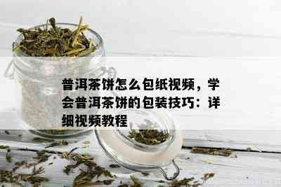 普洱茶饼怎么包纸视频，学会普洱茶饼的包装技巧：详细视频教程