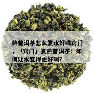 熟普洱茶怎么煮水好喝窍门，「窍门」煮熟普洱茶：如何让水变得更好喝？