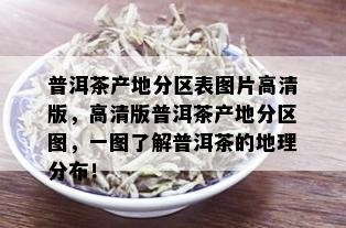 普洱茶产地分区表图片高清版，高清版普洱茶产地分区图，一图了解普洱茶的地理分布！