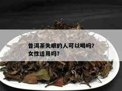 普洱茶失眠的人可以喝吗？女性适用吗？