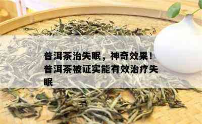 普洱茶治失眠，神奇效果！普洱茶被证实能有效治疗失眠